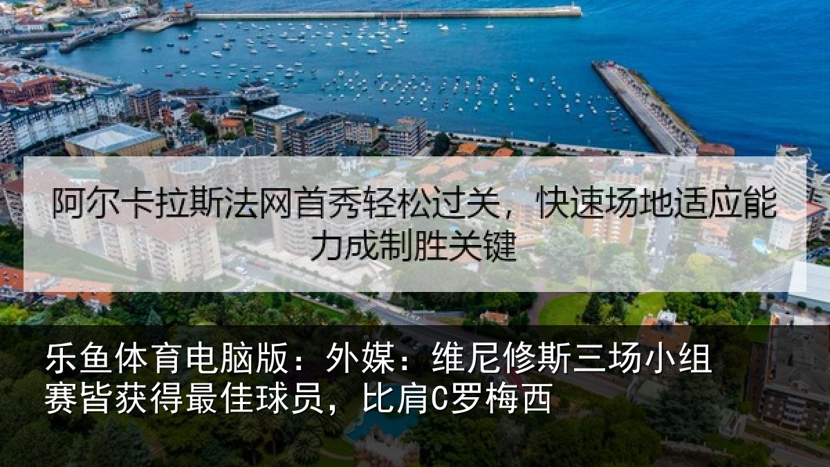 乐鱼体育电脑版：外媒：维尼修斯三场小组赛皆获得最佳球员，比肩C罗梅西