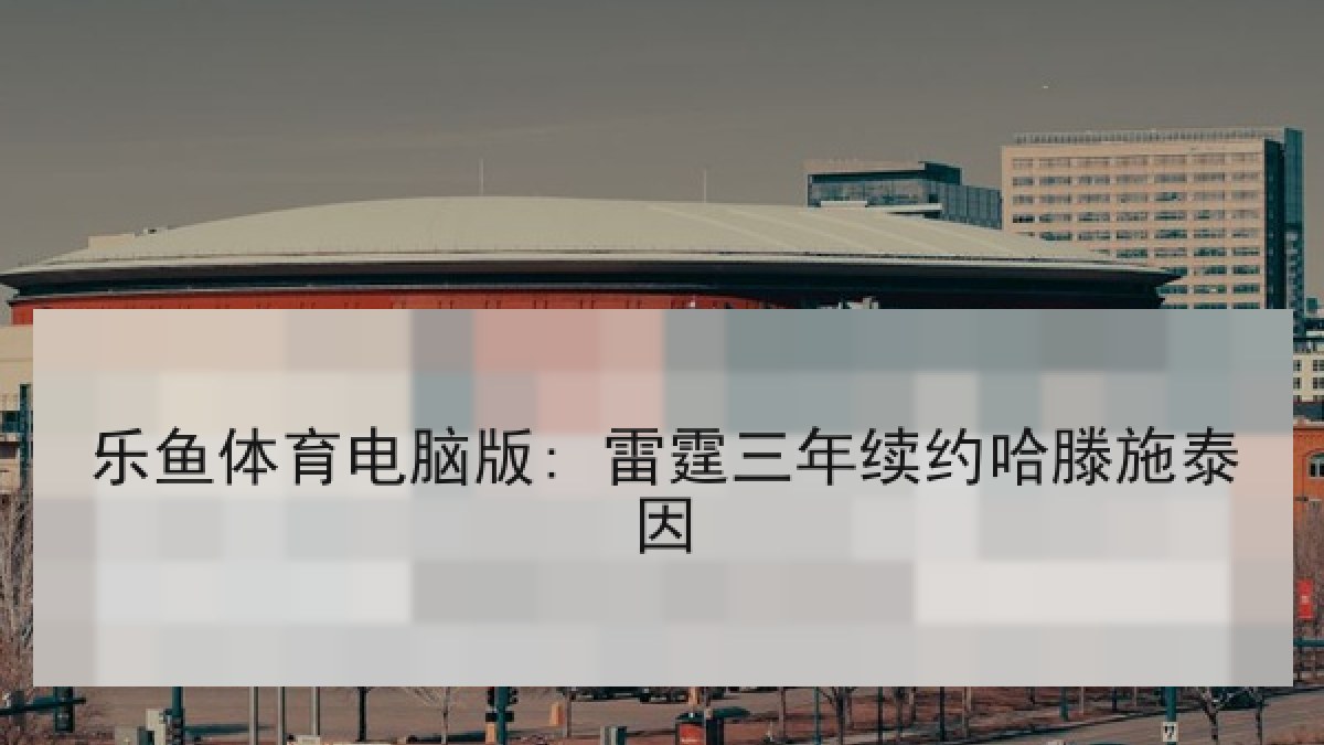 乐鱼体育电脑版: 雷霆三年续约哈滕施泰因