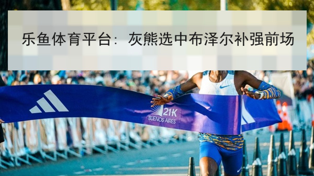 乐鱼体育平台: 灰熊选中布泽尔补强前场